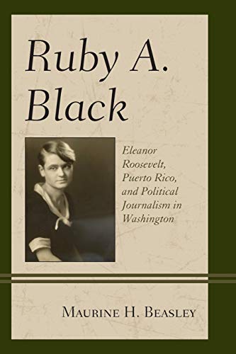 Ruby A. Black: Eleanor Roosevelt, Puerto Rico, and Political Journalism in Washington (Women in American Political History)