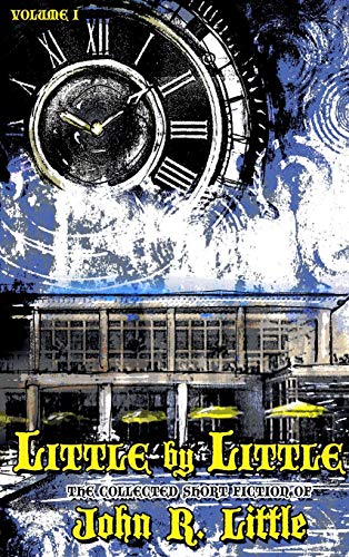 Little by Little (The Collected Short Fiction of John R Little, Band 1)