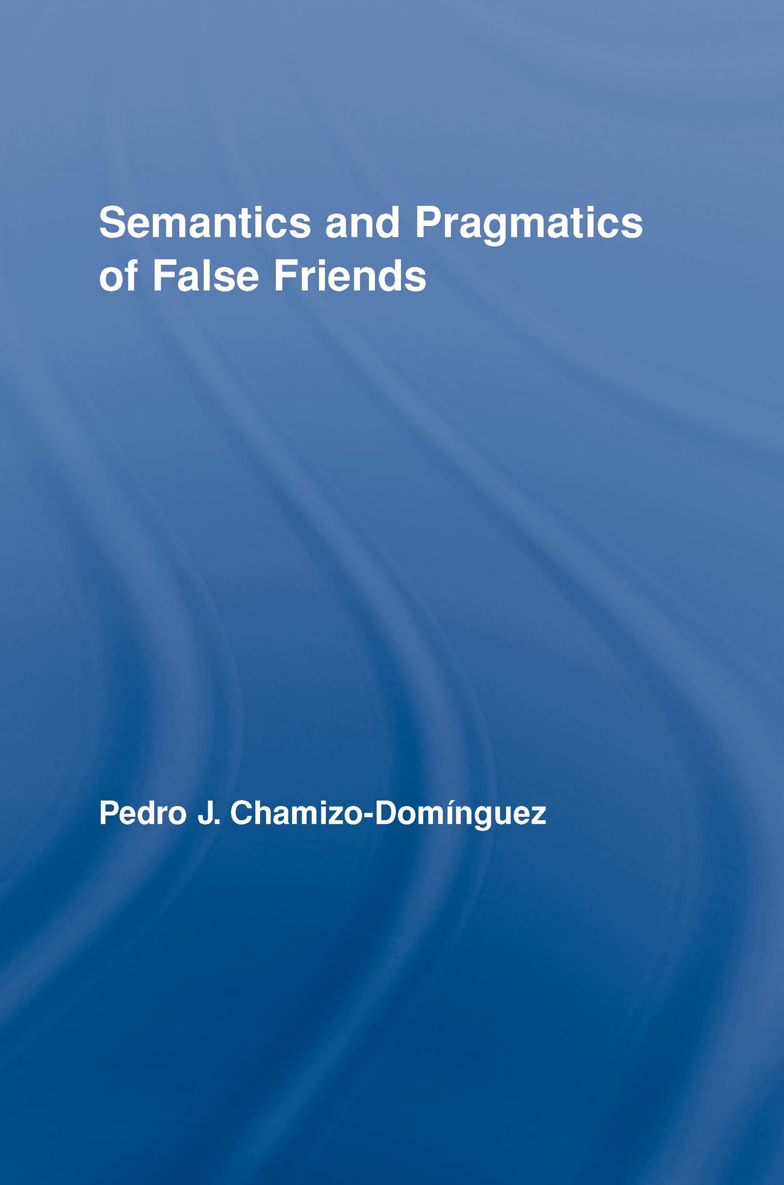 Semantics and Pragmatics of False Friends (Routledge Studies in Linguitics, Band 7)
