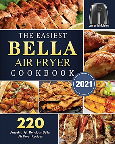 The Easiest Bella Air Fryer Cookbook 2021: 220 Amazing ¿ Delicious Bella Air Fryer Recipes