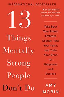 13 Things Mentally Strong People Don't Do: Take Back Your Power, Embrace Change, Face Your Fears, and Train Your Brain for Happiness and Success