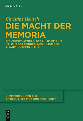 Die Macht der memoria: Die Noctes Atticae des Aulus Gellius im Licht der Erinnerungskultur des 2. Jahrhunderts n. Chr. (Untersuchungen zur antiken Literatur und Geschichte, Band 104)