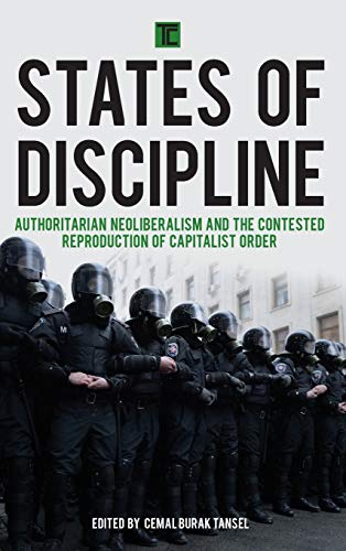 States of Discipline: Authoritarian Neoliberalism and the Contested Reproduction of Capitalist Order (Transforming Capitalism)