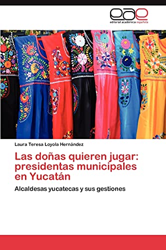 Las doñas quieren jugar: presidentas municipales en Yucatán: Alcaldesas yucatecas y sus gestiones