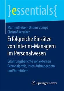 Erfolgreiche Einsätze von Interim-Managern im Personalwesen: Erfahrungsberichte von externen Personalprofis, ihren Auftraggebern und Vermittlern (essentials)