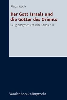 Der Gott Israels und die Götter des Orients - Religionsgeschichtliche Studien II. Zum 80. Geburtstag von Klaus Koch (Forschungen zur Religion und Literatur des Alten und Neuen Testaments)