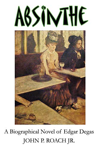 Roach Jr., John P. Absinthe, A Biographical Novel Of Edgar Degas