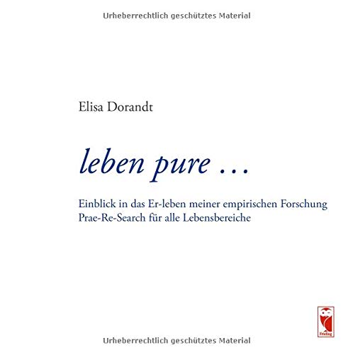 leben pure ...: Einblick in das Er-leben meiner empirischen Forschung – Prae-Re-Search für alle Lebensbereiche
