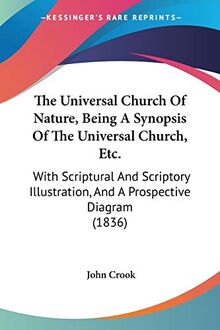 The Universal Church Of Nature, Being A Synopsis Of The Universal Church, Etc.: With Scriptural And Scriptory Illustration, And A Prospective Diagram (1836)