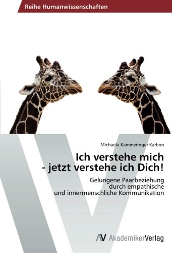 Ich verstehe mich - jetzt verstehe ich Dich!: Gelungene Paarbeziehung durch empathische und innermenschliche Kommunikation