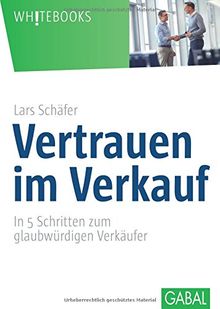 Vertrauen im Verkauf: In 5 Schritten zum glaubwürdigen Verkäufer (Whitebooks)