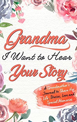 Grandma, I Want To Hear Your Story: A Grandmothers Journal To Share Her Life, Stories, Love and Special Memories