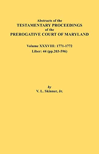 Abstracts of the Testamentary Proceedings of the Prerogative Court of Maryland. Volume XXXVIII, 1771-1772. Liber: 44 (p. 203-596)