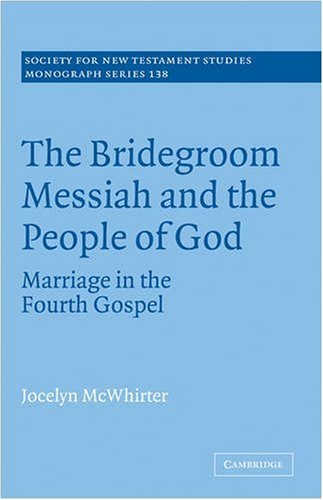 The Bridegroom Messiah and the People of God: Marriage in the Fourth Gospel (Society for New Testament Studies Monograph Series, Band 138)