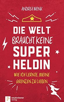 Die Welt braucht keine Superheldin: Wie ich lernte meine Grenzen zu lieben