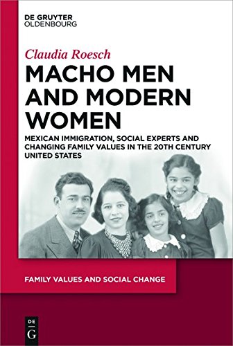 Macho Men and Modern Women: Mexican Immigration, Social Experts and Changing Family Values in the 20th Century United States (Family Values and Social Change, Band 1)