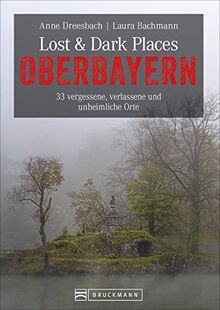 Dark-Tourism-Guide: Lost & Dark Places Oberbayern. 33 vergessene, verlassene und unheimliche Orte. Düstere Geschichten und exklusive Einblicke. Anfahrtsbeschreibungen helfen beim Aufspüren der Orte.