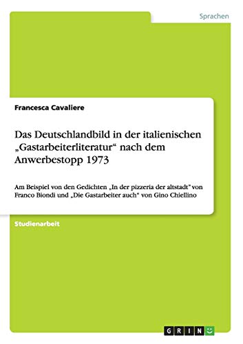 Das Deutschlandbild in der italienischen ¿Gastarbeiterliteratur¿ nach dem Anwerbestopp 1973: Am Beispiel von den Gedichten ¿In der pizzeria der ... ¿Die Gastarbeiter auch¿ von Gino Chiellino