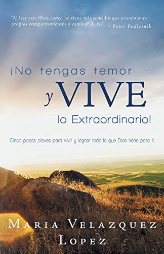 No Tengas Temor y Vive lo Extraordinario!: Cinco Pasos Claves Para Vivir y Lograr Todo lo Que Dios Tiene Para Ti