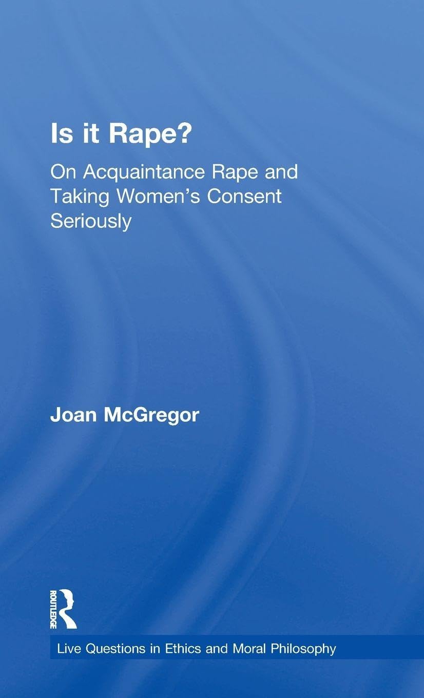 Is it Rape?: On Acquaintance Rape and Taking Women's Consent Seriously (Live Questions in Ethics and Moral Philosophy)
