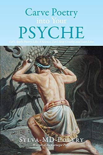 Carve Poetry into Your Psyche: Let's Apply Poetry Like A Science, Let's Stop Cruelty and Save Lives