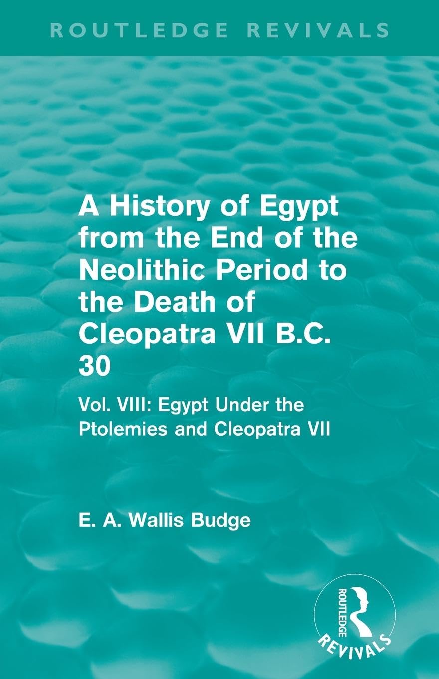 A History of Egypt from the End of the Neolithic Period to the Death of Cleopatra VII B.C. 30 (Routledge Revivals): Vol. VIII: Egypt Under the Ptolemies and Cleopatra VII