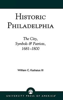 Historic Philadelphia: The City, Symbols and Patriots, 1681-1800 (Studies)