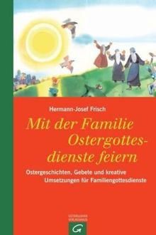 Mit der Familie Ostergottesdienste feiern: Ostergeschichten, Gebete und kreative Umsetzungen für Familiengottesdienste