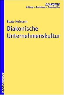 Diakonische Unternehmenskultur: Handbuch für Führungskräfte. Mit Beiträgen von Beate Baberske-Krohs, Cornelia Coenen-Marx, Otto Haußecker, Barbara Nothnagel und Dörte Rasch