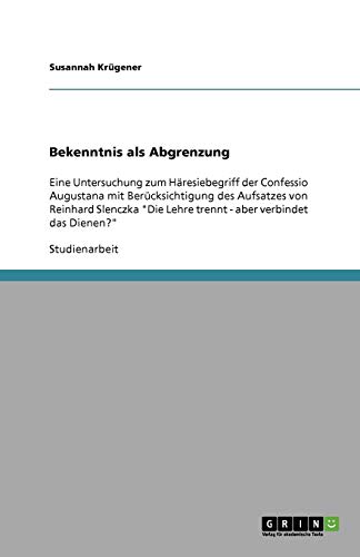 Bekenntnis als Abgrenzung: Eine Untersuchung zum Häresiebegriff der Confessio Augustana mit Berücksichtigung des Aufsatzes von Reinhard Slenczka Die Lehre trennt - aber verbindet das Dienen?