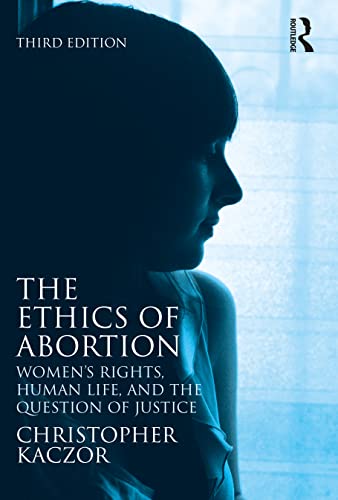 The Ethics of Abortion: Women's Rights, Human Life, and the Question of Justice (Routledge Annals of Bioethics)