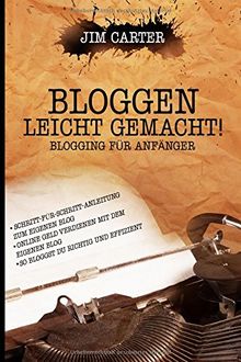 Bloggen leicht gemacht! Blogging für Anfänger Schritt-für-Schritt-Anleitung zum eigenen Blog Online Geld verdienen mit dem eigenen Blog So bloggst Du richtig und effizient