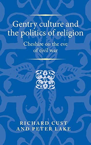 Gentry culture and the politics of religion: Cheshire on the eve of civil war (Politics, Culture and Society in Early Modern Britain)