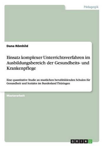 Einsatz komplexer Unterrichtsverfahren im Ausbildungsbereich der Gesundheits- und Krankenpflege: Eine quantitative Studie an staatlichen ... und Soziales im Bundesland Thüringen