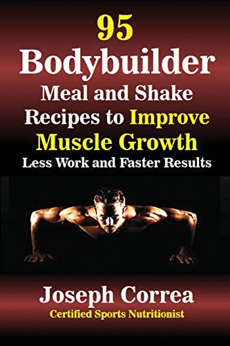 95 Bodybuilder Meal and Shake Recipes to Improve Muscle Growth: Less Work and Faster Results