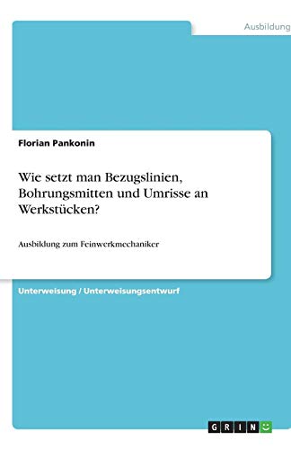 Wie setzt man Bezugslinien, Bohrungsmitten und Umrisse an Werkstücken?: Ausbildung zum Feinwerkmechaniker