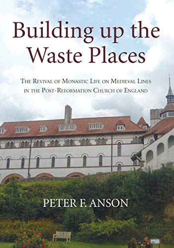 Building up the Waste Places: The Revival of Monastic Life on Medieval Lines in the Post-Reformation Church of England