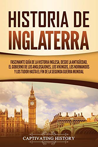 Historia de Inglaterra: Fascinante Guía de la Historia Inglesa, desde la Antigüedad, el Gobierno de los Anglosajones, los Vikingos, los Normandos y ... Mundial (Explorando el pasado de Inglaterra)