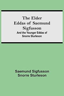 The Elder Eddas of Saemund Sigfusson; and the Younger Eddas of Snorre Sturleson