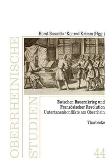 Zwischen Bauernkrieg und Französischer Revolution: Untertanenkonflikte am Oberrhein (Oberrheinische Studien)