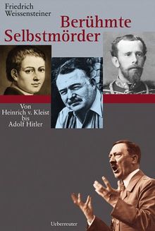 Berühmte Selbstmörder: Von Heinrich von Kleist bis Adolf Hitler