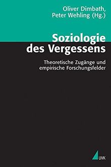 Soziologie des Vergessens: Theoretische Zugänge und empirische Forschungsfelder (Theorie und Methode)