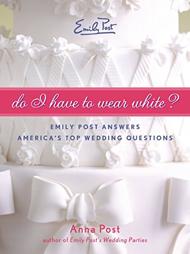 Do I Have To Wear White?: Emily Post Answers America's Top Wedding Questions