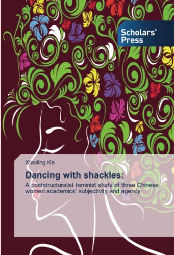Dancing with shackles:: A poststructuralist feminist study of three Chinese women academics' subjectivity and agency