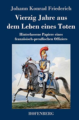 Vierzig Jahre aus dem Leben eines Toten: Hinterlassene Papiere eines französisch-preußischen Offiziers