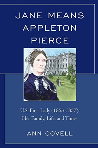 Jane Means Appleton Pierce: U.S. First Lady (1853-1857): Her Family, Life and Times