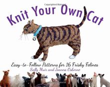 Knit Your Own Cat: Easy-To-Follow Patterns for 16 Frisky Felines