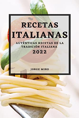 RECETAS ITALIANAS 2022: AUTÉNTICAS RECETAS DE LA TRADICIÓN ITALIANA