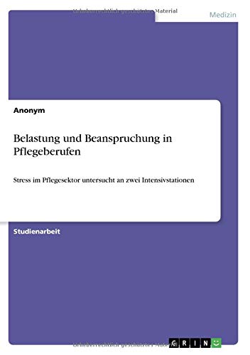 Belastung und Beanspruchung in Pflegeberufen: Stress im Pflegesektor untersucht an zwei Intensivstationen