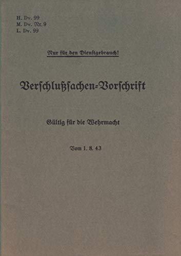 H.Dv. 99, M.Dv.Nr. 9, L.Dv. 99 Verschlußsachen-Vorschrift - Gültig für die Wehrmacht - Vom 1.8.43: Neuauflage 2019